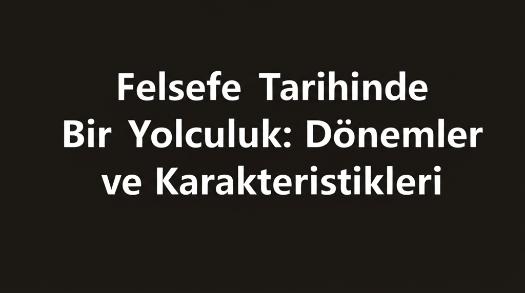 Felsefe Tarihinde Bir Yolculuk: Dönemler ve Karakteristikleri