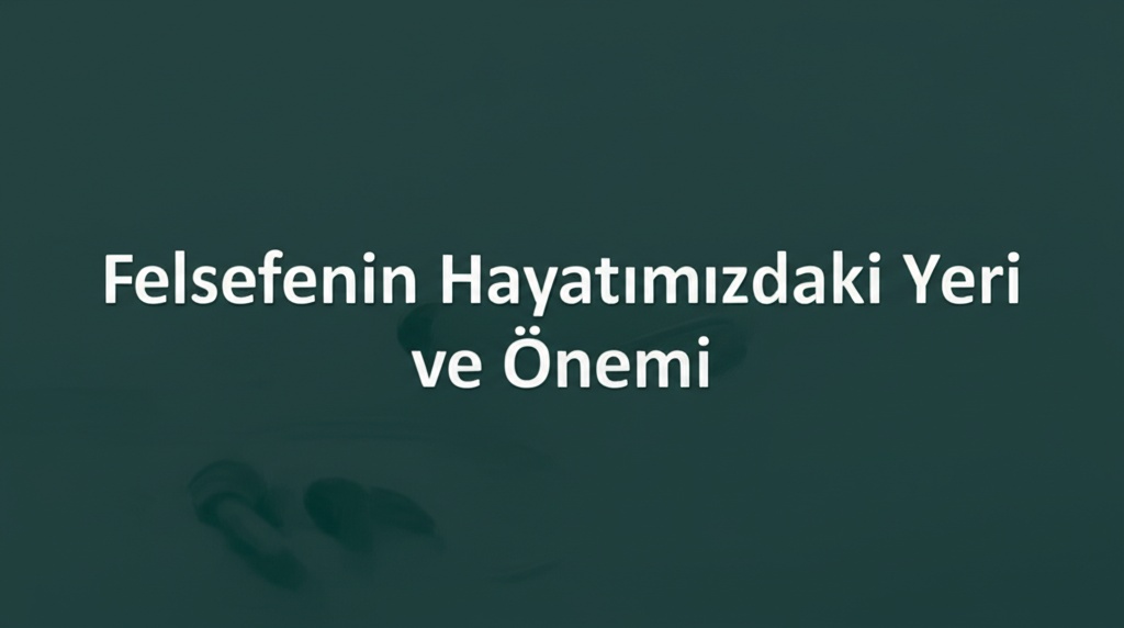 Felsefenin Hayatımızdaki Yeri ve Önemi
