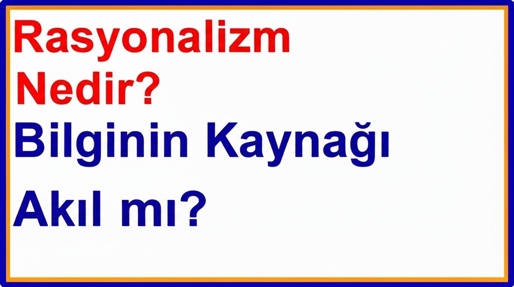 Rasyonalizm Nedir? Bilginin Kaynağı Akıl mı?
